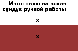 Изготовлю на заказ сундук ручной работы 1000х500х500мм. › Цена ­ 10 000 - Тюменская обл., Тюмень г. Хобби. Ручные работы » Для дома и интерьера   . Тюменская обл.,Тюмень г.